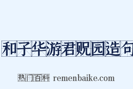 和子华游君贶园造句是什么意思的图片